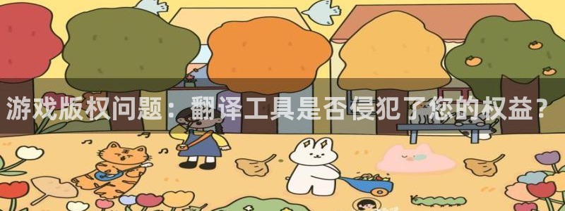 长征娱乐集团：游戏版权问题：翻译工具是否侵犯了您的权益？