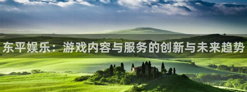 长征娱乐登录地址：东平娱乐：游戏内容与服务的创新与未来趋势