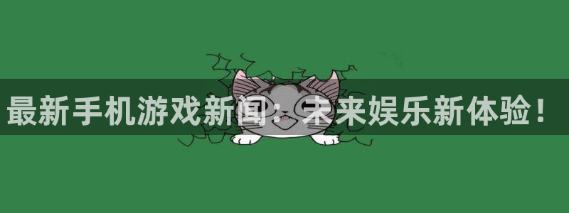 长征娱乐注册登录平台：最新手机游戏新闻：未来娱乐新体验！