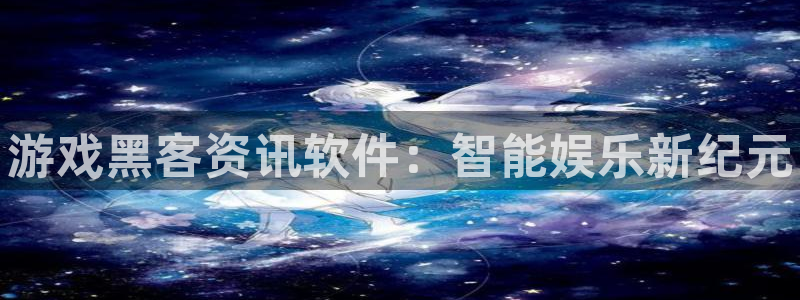 长征娱乐注册账号：游戏黑客资讯软件：智能娱乐新纪元