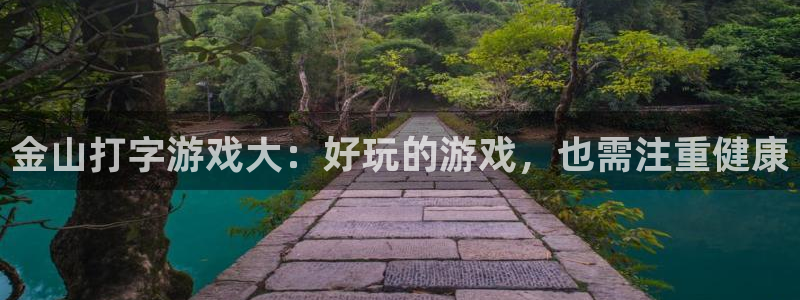 长征娱乐：金山打字游戏大：好玩的游戏，也需注重健康