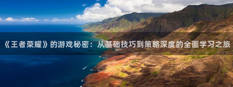 长征娱乐官方注册登录：《王者荣耀》的游戏秘密：从基础技巧到策