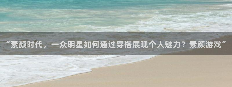 长征娱乐注册账号：“素颜时代，一众明星如何通过穿搭展现个人魅