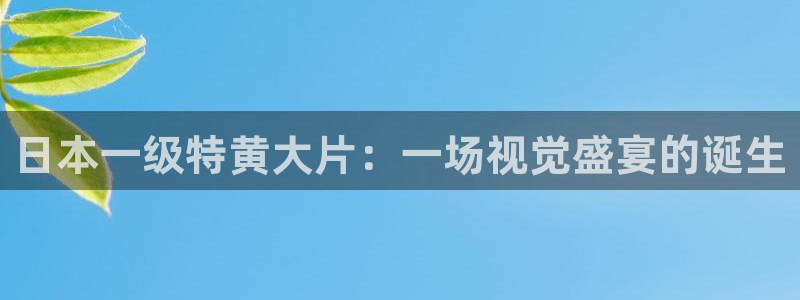 搜球直播体育：日本一级特黄大片：一场视觉盛宴的诞生