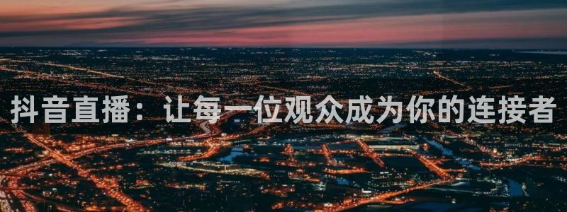 搜球吧8直播：抖音直播：让每一位观众成为你的连接者